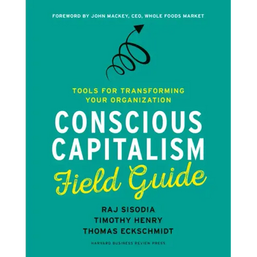 Conscious Capitalism Field Guide: Tools for Transforming Your Organization