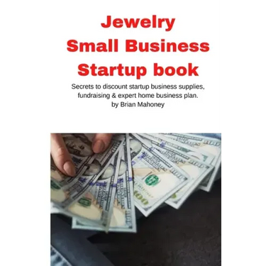 Jewelry Business Small Business Startup book: Secrets to discount startup business supplies, fundraising & expert home business plan