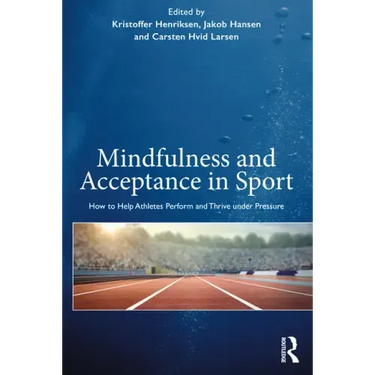 Mindfulness and Acceptance in Sport: How to Help Athletes Perform and Thrive Under Pressure