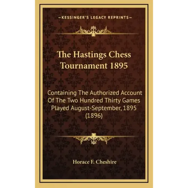 The Hastings Chess Tournament 1895: Containing The Authorized Account Of The Two Hundred Thirty Games Played August-September, 1895 (1896)