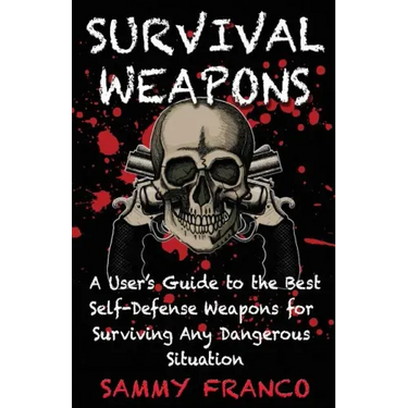 Survival Weapons: A User's Guide to the Best Self-Defense Weapons for Any Dangerous Situation
