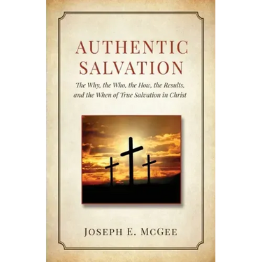 Authentic Salvation: The Why, the Who, the How, the Results, and the When of True Salvation in Christ