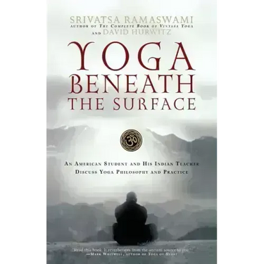 Yoga Beneath the Surface: An American Student and His Indian Teacher Discuss Yoga Philosophy and Practice