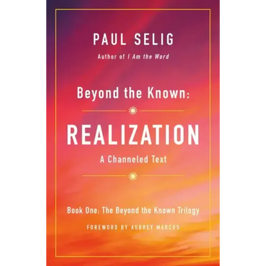 Beyond the Known: Realization: A Channeled Text