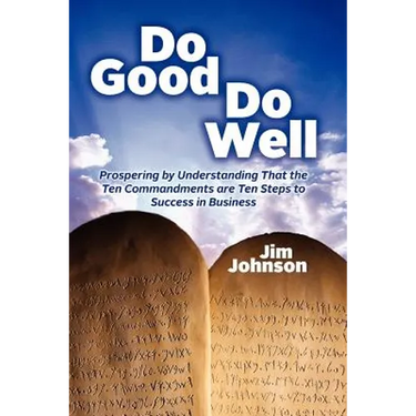 Do Good Do Well: Prospering By Understanding That The Ten Commandments Are Ten Steps To Success In Business