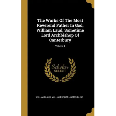 The Works Of The Most Reverend Father In God, William Laud, Sometime Lord Archbishop Of Canterbury; Volume 1