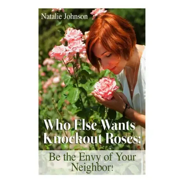 Who Else Wants Knockout Roses?: Be The Envy Of Your Neighbor!