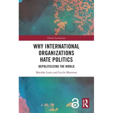Why International Organizations Hate Politics: Depoliticizing the World