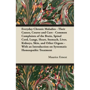 Everyday Chronic Maladies - Their Causes, Course and Cure - Common Complaints of the Brain, Spinal Cord, Lungs, Heart, Stomach, Liver, Kidneys, Skin,
