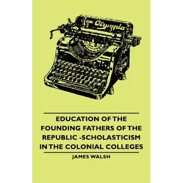 Education of the Founding Fathers of the Republic -Scholasticism in the Colonial Colleges