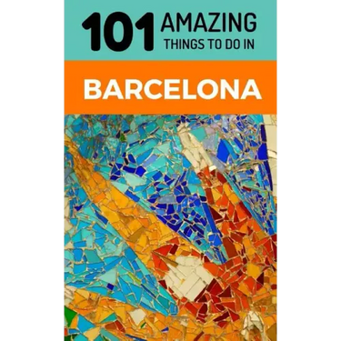 101 Amazing Things to Do in Barcelona: Barcelona Travel Guide
