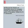 All Round the World: an illustrated record of voyages, travels and adventures in all parts of the globe. Edited by W. F. Ainsworth.