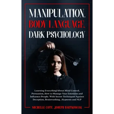 Manipulation, Body Language, Dark Psychology: Learning Everything About Mind Control, Persuasion, How to Manage Your Emotions and Influence People. Wi