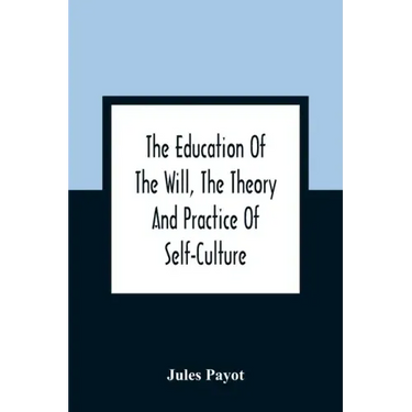 The Education Of The Will, The Theory And Practice Of Self-Culture