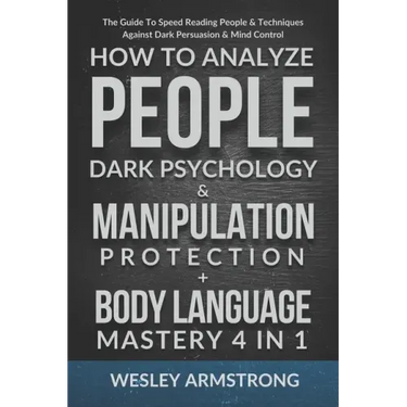 How To Analyze People, Dark Psychology & Manipulation Protection + Body Language Mastery 4 in 1: The Guide To Speed Reading People & Techniques Agains