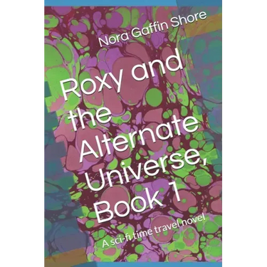 Roxy and the Alternate Universe, Book 1: A sci-fi time travel novel