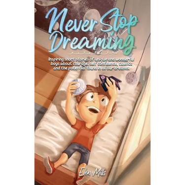 Never Stop Dreaming: Inspiring short stories of unique and wonderful boys about courage, self-confidence, and the potential found in all our dreams