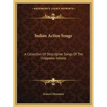 Indian Action Songs: A Collection of Descriptive Songs of the Chippewa Indians