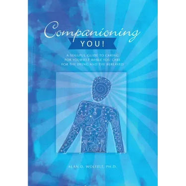 Companioning You!: A Soulful Guide to Caring for Yourself While You Care for the Dying and the Bereaved