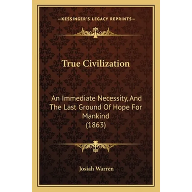 True Civilization: An Immediate Necessity, And The Last Ground Of Hope For Mankind (1863)