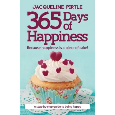 365 Days of Happiness - Because happiness is a piece of cake!: A step-by-step guide to being happy