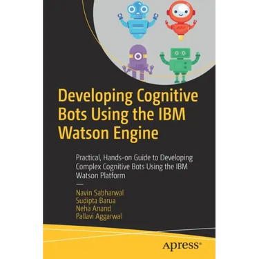 Developing Cognitive Bots Using the IBM Watson Engine: Practical, Hands-On Guide to Developing Complex Cognitive Bots Using the IBM Watson Platform