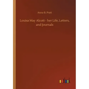 Louisa May Alcott - her Life, Letters, and Journals
