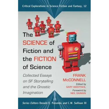 The Science of Fiction and the Fiction of Science: Collected Essays on SF Storytelling and the Gnostic Imagination