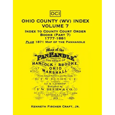Ohio County (West Virginia) Index, Volume 7: Index to County Court Order Books (Part 7) 1777-1881, Plus an 1871 Map of the Panhandle