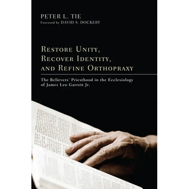Restore Unity, Recover Identity, and Refine Orthopraxy: The Believers' Priesthood in the Ecclesiology of James Leo Garrett Jr.