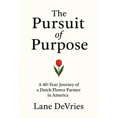 The Pursuit of Purpose: A 40-Year Journey of a Dutch Flower Farmer in America