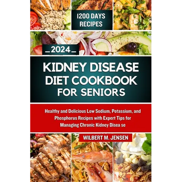 Kidney Disease Diet Cookbook for Seniors 2024: Healthy and Delicious Low Sodium, Potassium, and Phosphorus Recipes with Expert Tips for Managing Chron