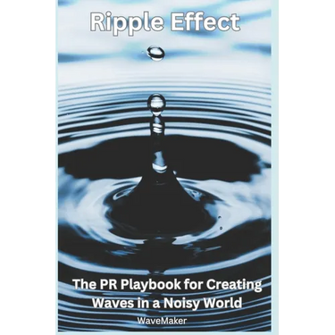 Ripple Effect: : The PR Playbook for Creating Wavers in a Noisy World