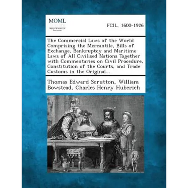 The Commercial Laws of the World Comprising the Mercantile, Bills of Exchange, Bankruptcy and Maritime Laws of All Civilised Nations Together with Com