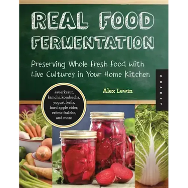Real Food Fermentation: Preserving Whole Fresh Food with Live Cultures in Your Home Kitchen