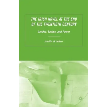 The Irish Novel at the End of the Twentieth Century: Gender, Bodies and Power