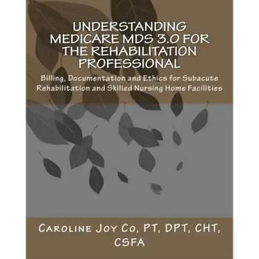 Understanding Medicare MDS 3.0 for the Rehabilitation Professional: Billing, Documentation and Ethics for Subacute Rehabilitation and Skilled Nursing