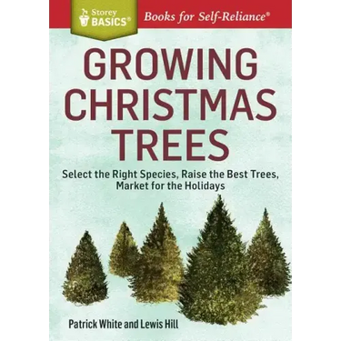 Growing Christmas Trees: Select the Right Species, Raise the Best Trees, Market for the Holidays