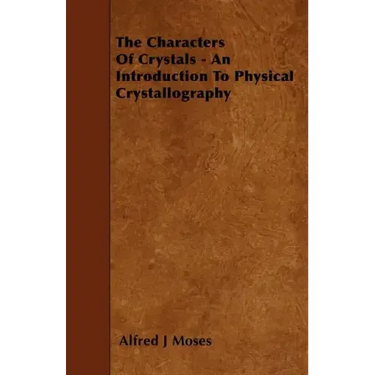 The Characters Of Crystals - An Introduction To Physical Crystallography