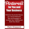 Pinterest for You and Your Business: Illustrated Basics of Pinterest as a Social Network, Tips and Strategies to Increase Your Visibility and Build Yo