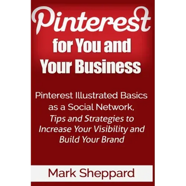 Pinterest for You and Your Business: Illustrated Basics of Pinterest as a Social Network, Tips and Strategies to Increase Your Visibility and Build Yo