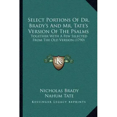 Select Portions Of Dr. Brady's And Mr. Tate's Version Of The Psalms: Together With A Few Selected From The Old Version (1790)
