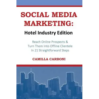 Social Media Marketing: Hotel Industry Edition: Reach Online Prospects & Turn Them Into Offline Clientele In 21 Straightforward Steps