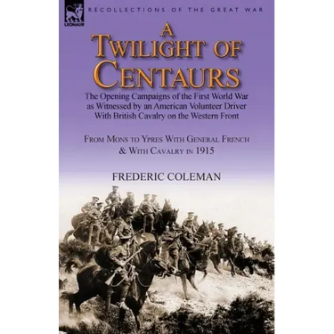 A Twilight of Centaurs: The Opening Campaigns of the First World War as Witnessed by an American Volunteer Driver with British Cavalry on the