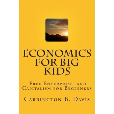 Economics for BIG Kids: The Free Enterprise System for 5-Year Olds And Adults Who Want to Know