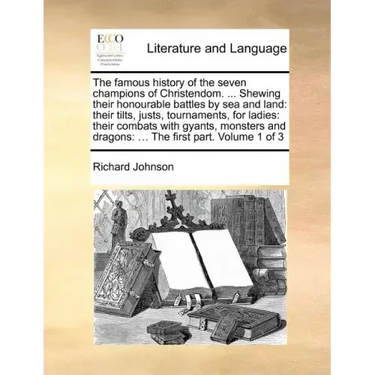 The Famous History of the Seven Champions of Christendom. ... Shewing Their Honourable Battles by Sea and Land: Their Tilts, Justs, Tournaments, for L