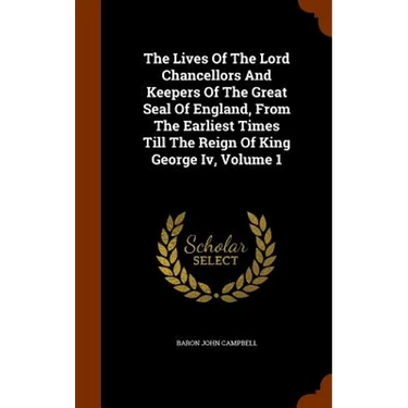 The Lives Of The Lord Chancellors And Keepers Of The Great Seal Of England, From The Earliest Times Till The Reign Of King George Iv, Volume 1