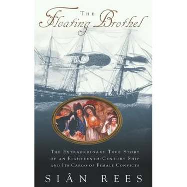 The Floating Brothel: The Extraordinary True Story of an Eighteenth-Century Ship and Its Cargo of Female Convicts