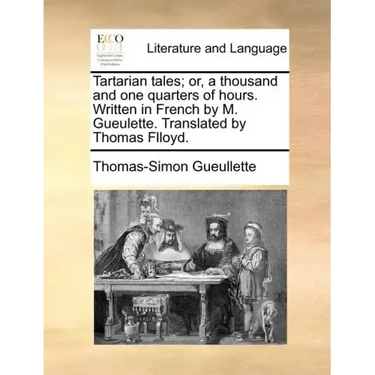 Tartarian Tales; Or, a Thousand and One Quarters of Hours. Written in French by M. Gueulette. Translated by Thomas Flloyd.
