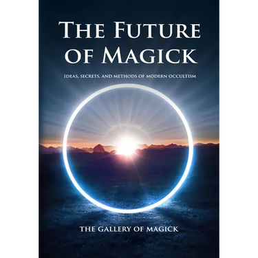 The Future of Magick: Ideas, Secrets, and Methods of Modern Occultism